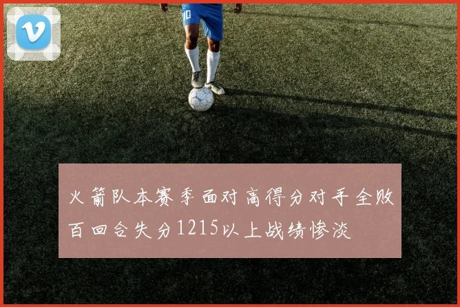 火箭队本赛季面对高得分对手全败百回合失分1215以上战绩惨淡