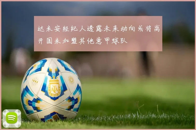 达米安经纪人透露未来动向或将离开国米加盟其他意甲球队