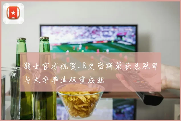 骑士官方祝贺JR史密斯荣获总冠军与大学毕业双重成就