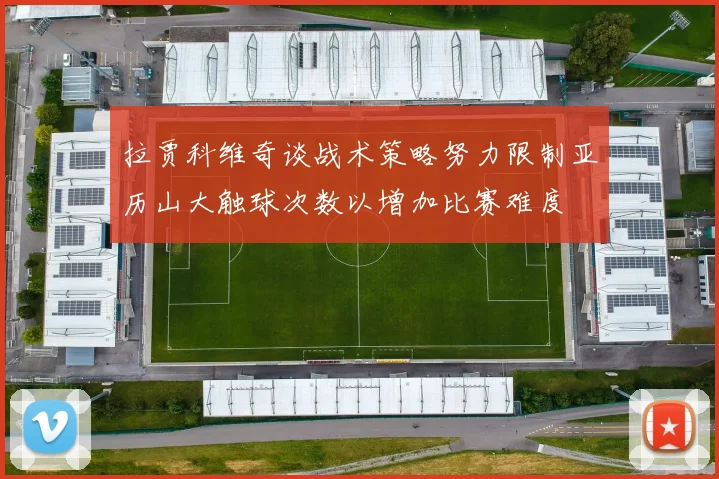 拉贾科维奇谈战术策略努力限制亚历山大触球次数以增加比赛难度
