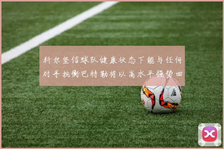 科尔坚信球队健康状态下能与任何对手抗衡巴特勒将以高水平强势回归