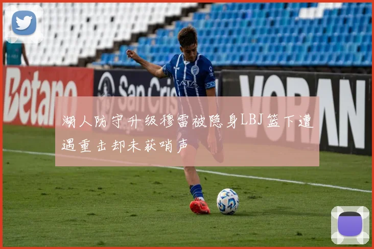 湖人防守升级穆雷被隐身LBJ篮下遭遇重击却未获哨声