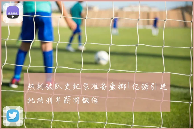 热刺破队史纪录准备豪掷1亿镑引进托纳利年薪将翻倍