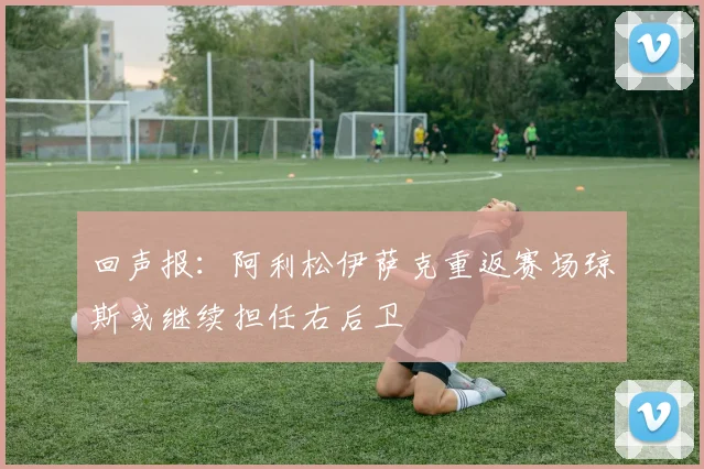 回声报：阿利松伊萨克重返赛场琼斯或继续担任右后卫