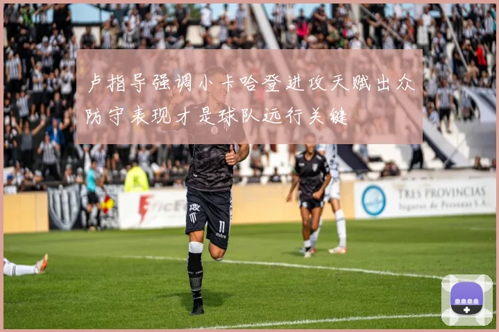 卢指导强调小卡哈登进攻天赋出众防守表现才是球队远行关键