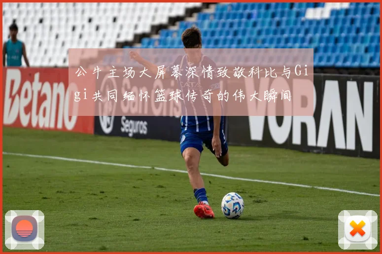 公牛主场大屏幕深情致敬科比与Gigi共同缅怀篮球传奇的伟大瞬间