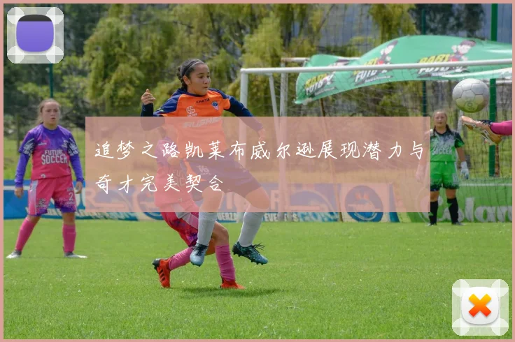 追梦之路凯莱布威尔逊展现潜力与奇才完美契合